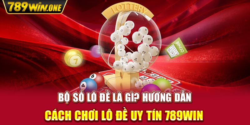 Bộ số lô đề là gì? Hướng dẫn cách chơi lô đề uy tín 789win 