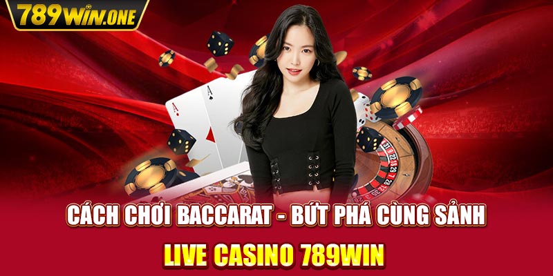 Cách Chơi Baccarat - Bứt Phá Cùng Sảnh Live Casino 789win 