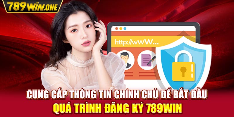 Cung cấp thông tin chính chủ để bắt đầu quá trình đăng ký 789win 