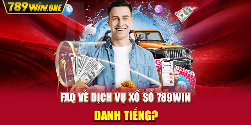 FAQ về dịch vụ Xổ số 789win danh tiếng?