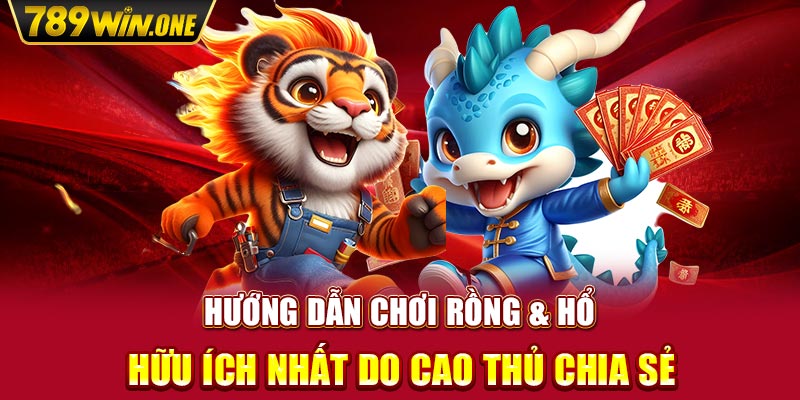 Hướng Dẫn Chơi Rồng & Hổ Hữu Ích Nhất Do Cao Thủ Chia Sẻ