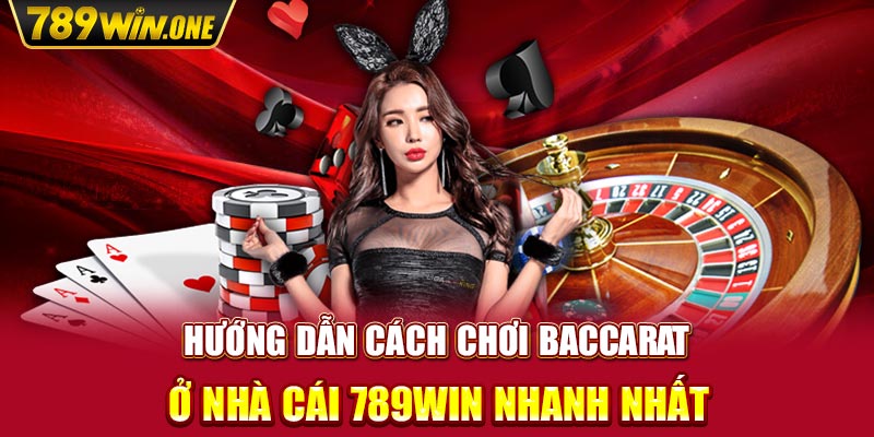 Hướng dẫn cách chơi baccarat ở nhà cái 789win nhanh nhất