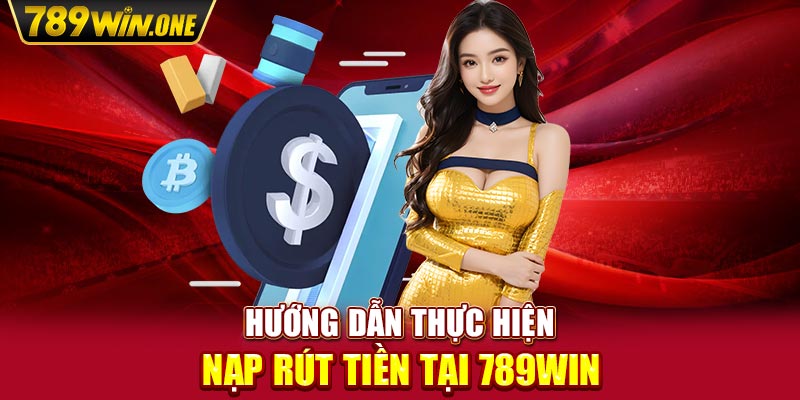 Hướng dẫn thực hiện nạp rút tiền tại 789win