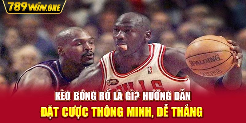 Kèo Bóng Rổ Là Gì? Hướng Dẫn Đặt Cược Thông Minh, Dễ Thắng 