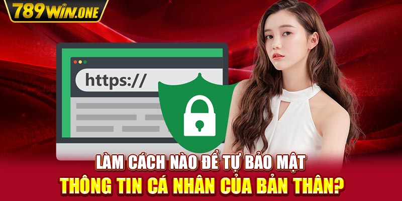 Làm cách nào để tự bảo mật thông tin cá nhân của bản thân?