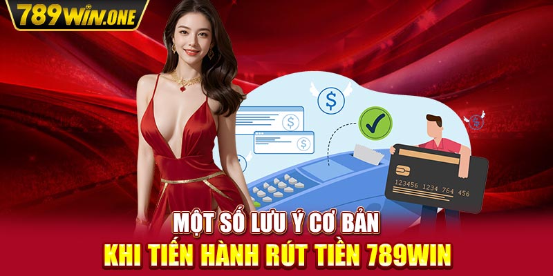 Một số lưu ý cơ bản khi tiến hành rút tiền 789win 